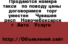 Продаются номера такси,  по поводу цены  договоримся , торг уместен  - Чувашия респ., Новочебоксарск г. Авто » Услуги   